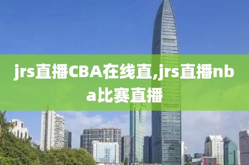 jrs直播CBA在线直,jrs直播nba比赛直播