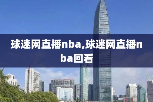 球迷网直播nba,球迷网直播nba回看