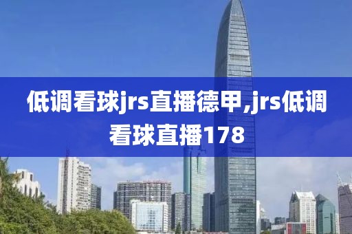 低调看球jrs直播德甲,jrs低调看球直播178