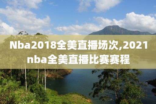 Nba2018全美直播场次,2021nba全美直播比赛赛程