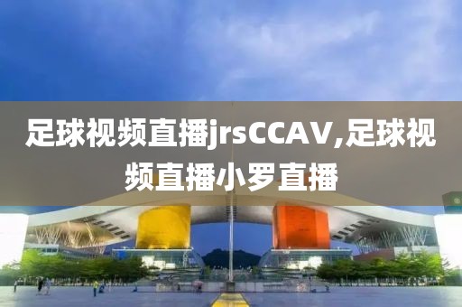 足球视频直播jrsCCAV,足球视频直播小罗直播