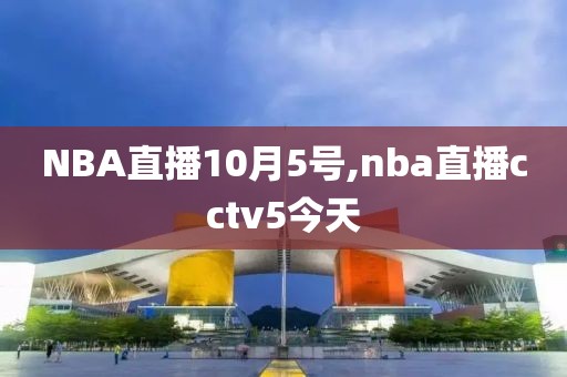 NBA直播10月5号,nba直播cctv5今天