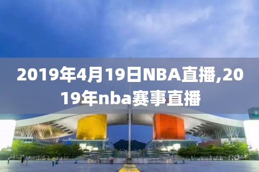 2019年4月19日NBA直播,2019年nba赛事直播