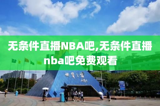 无条件直播NBA吧,无条件直播nba吧免费观看