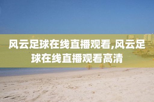 风云足球在线直播观看,风云足球在线直播观看高清