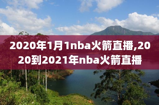 2020年1月1nba火箭直播,2020到2021年nba火箭直播
