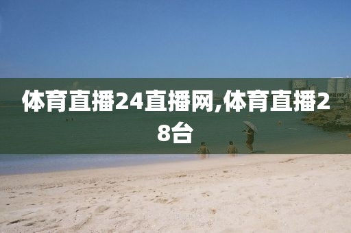 体育直播24直播网,体育直播28台