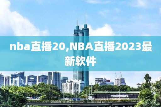 nba直播20,NBA直播2023最新软件