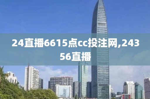 24直播6615点cc投注网,24356直播