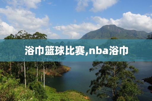 浴巾篮球比赛,nba浴巾