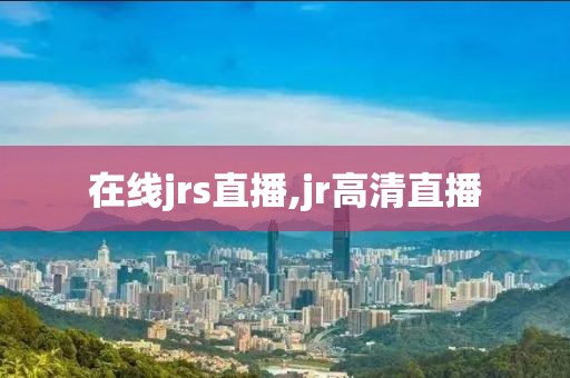 在线jrs直播,jr高清直播