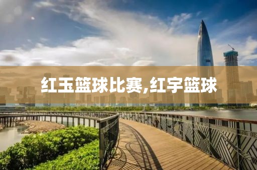 红玉篮球比赛,红宇篮球