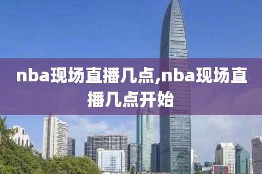 nba现场直播几点,nba现场直播几点开始