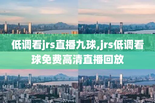 低调看jrs直播九球,jrs低调看球免费高清直播回放