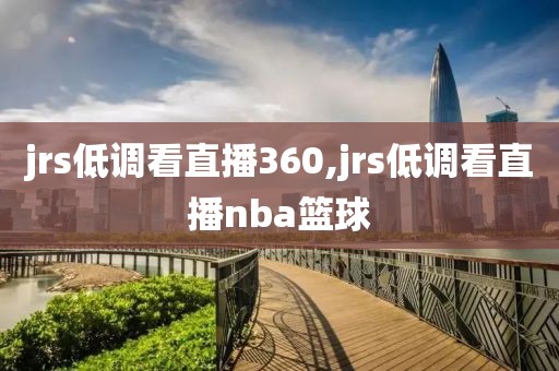 jrs低调看直播360,jrs低调看直播nba篮球