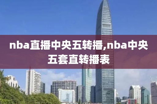 nba直播中央五转播,nba中央五套直转播表