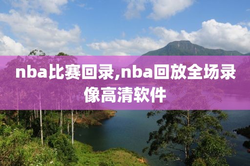 nba比赛回录,nba回放全场录像高清软件