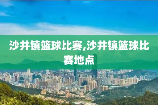 沙井镇篮球比赛,沙井镇篮球比赛地点