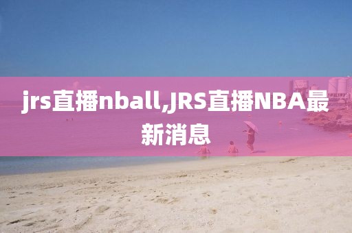 jrs直播nball,JRS直播NBA最新消息