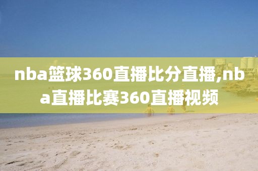 nba篮球360直播比分直播,nba直播比赛360直播视频