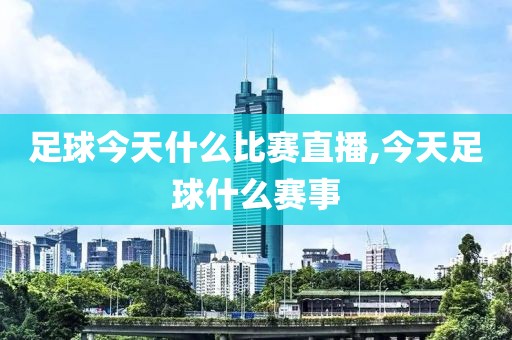 足球今天什么比赛直播,今天足球什么赛事