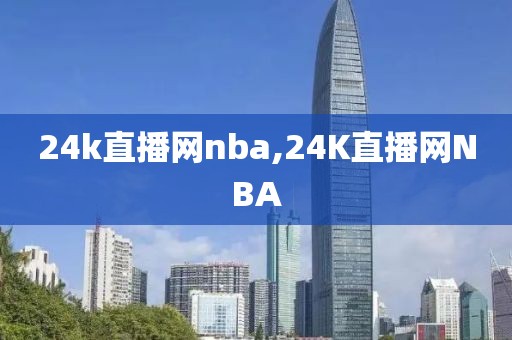 24k直播网nba,24K直播网NBA