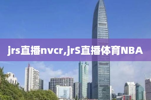 jrs直播nvcr,jrS直播体育NBA