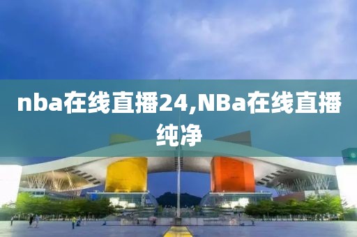 nba在线直播24,NBa在线直播纯净