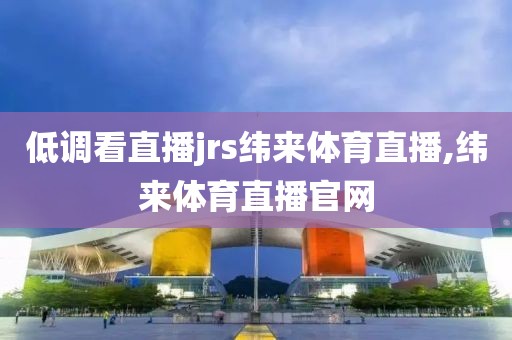 低调看直播jrs纬来体育直播,纬来体育直播官网