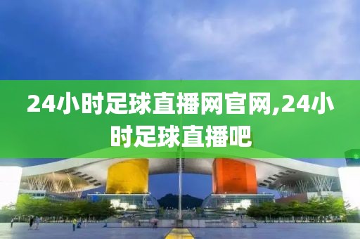 24小时足球直播网官网,24小时足球直播吧