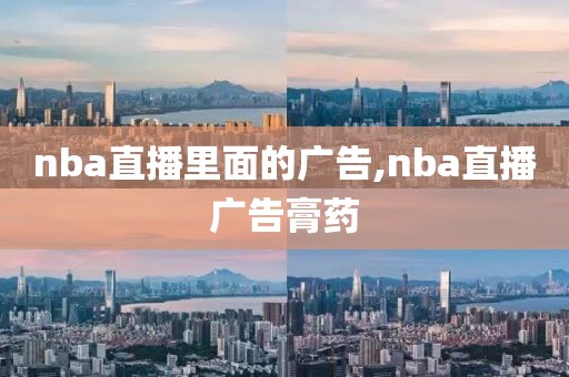 nba直播里面的广告,nba直播广告膏药