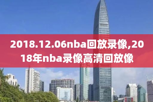 2018.12.06nba回放录像,2018年nba录像高清回放像