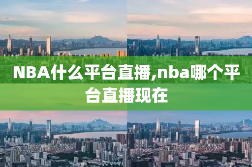 NBA什么平台直播,nba哪个平台直播现在