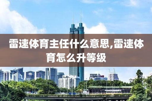 雷速体育主任什么意思,雷速体育怎么升等级