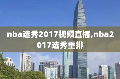nba选秀2017视频直播,nba2017选秀重排