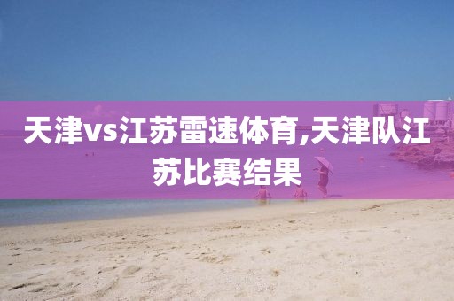 天津vs江苏雷速体育,天津队江苏比赛结果