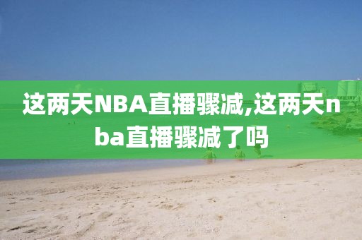 这两天NBA直播骤减,这两天nba直播骤减了吗