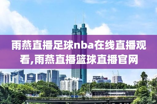 雨燕直播足球nba在线直播观看,雨燕直播篮球直播官网