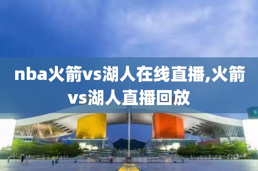 nba火箭vs湖人在线直播,火箭vs湖人直播回放