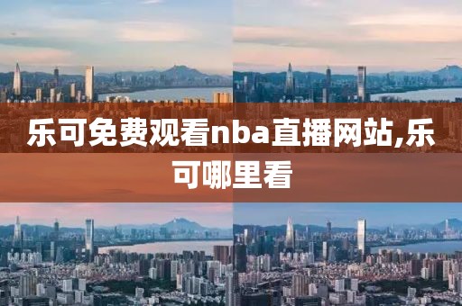 乐可免费观看nba直播网站,乐可哪里看
