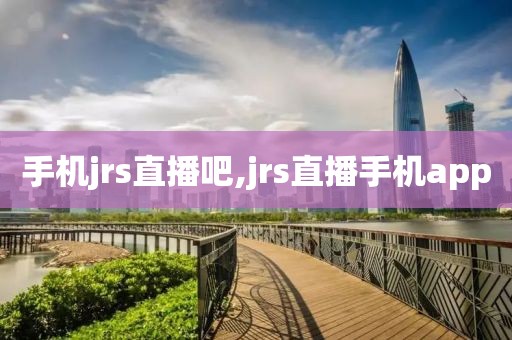 手机jrs直播吧,jrs直播手机app