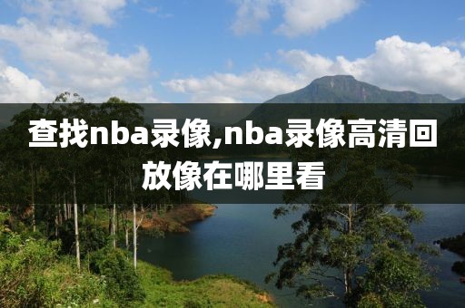 查找nba录像,nba录像高清回放像在哪里看