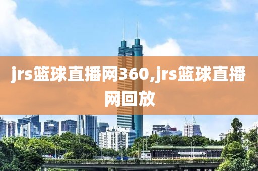 jrs篮球直播网360,jrs篮球直播网回放