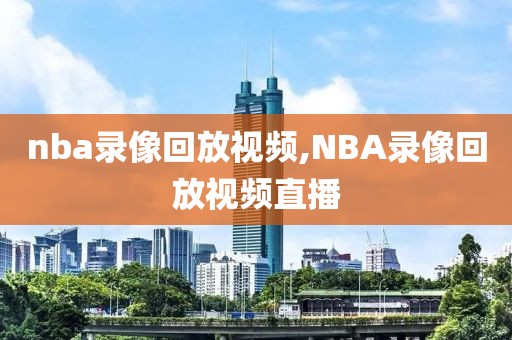 nba录像回放视频,NBA录像回放视频直播