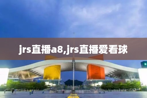 jrs直播a8,jrs直播爱看球