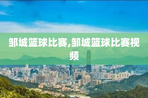 邹城篮球比赛,邹城篮球比赛视频