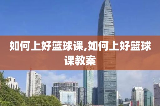 如何上好篮球课,如何上好篮球课教案