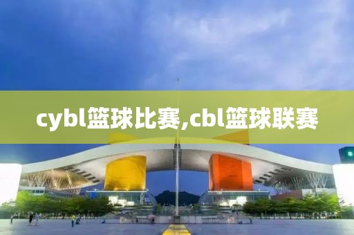 cybl篮球比赛,cbl篮球联赛