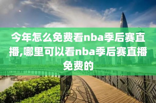 今年怎么免费看nba季后赛直播,哪里可以看nba季后赛直播免费的