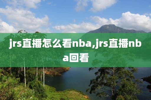 jrs直播怎么看nba,jrs直播nba回看